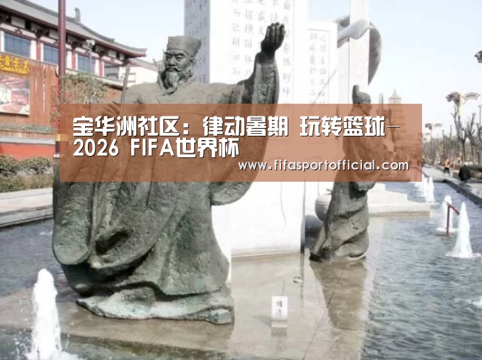 宝华洲社区:律动暑期 玩转篮球-2026 FIFA世界杯(图3) 世界杯投注