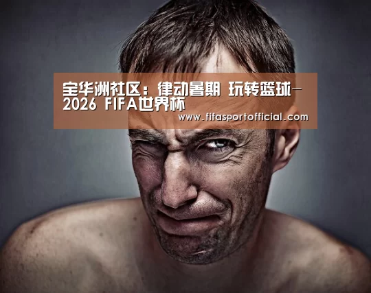 宝华洲社区:律动暑期 玩转篮球-2026 FIFA世界杯(图4) 世界杯投注