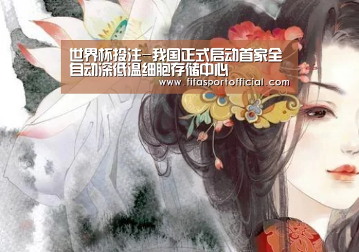 世界杯投注-我国正式启动首家全自动深低温细胞存储中心(图1) 2026 FIFA世界杯